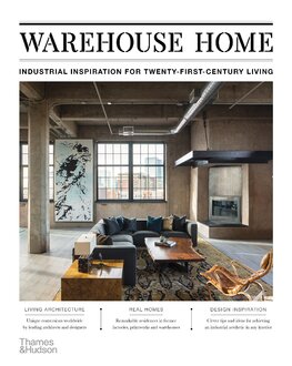 Warehouse Home: Industrial Inspiration for Twenty–First–Century Living