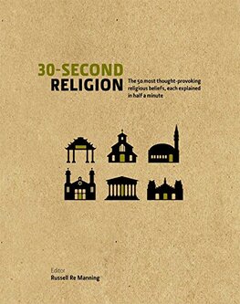 30–Second Religion: The 50 Most Thought–Provoking Religious Beliefs, each explained in Half a Minute