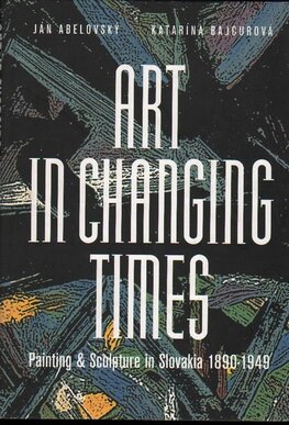 Art in Changing Times: Painting and Sculpture in Slovakia 1890–1949
