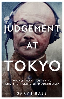 Judgement at Tokyo: World War II on Trial and the Making of Modern Asia