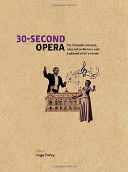 30–Second Opera: The 50 Crucial Concepts, Roles and Performers, each explained in Half a Minute