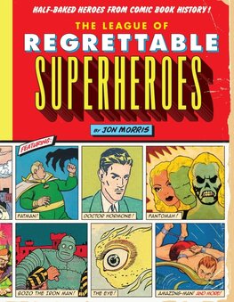 The League of Regrettable Superheroes: Half–Baked Heroes from Comic Book History