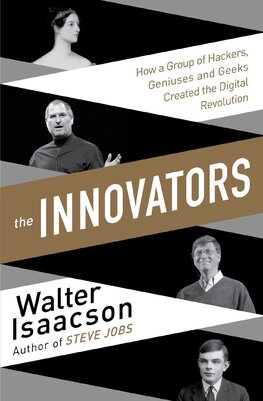 The Innovators – How a Group of Inventors, Hackers, Geniuses and Geeks Created the Digital Revolution