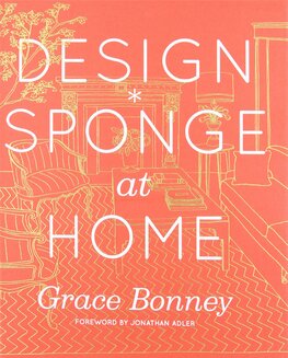 Design*Sponge at Home: A Guide to Inspiring Homes – and All the Tools You Need to Create Your Own