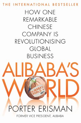 Alibaba's World: How a Remarkable Chinese Company is Changing the Face of Global Business