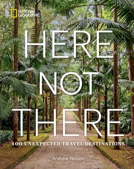 Here Not There: 100 Unexpected Travel Destinations...