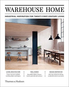 Warehouse Home: Industrial Inspiration for Twenty–First–Century Living