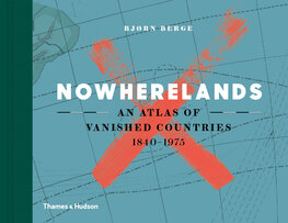 Nowherelands: An Atlas of Vanished Countries 1840–1975