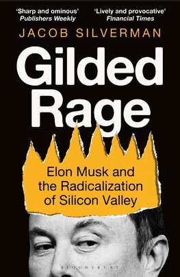 Gilded Rage: Elon Musk and the Radicalization of Silicon Valley