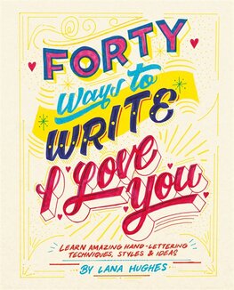 Forty Ways to Write I Love You: Learn amazing hand–lettering techniques, styles and ideas