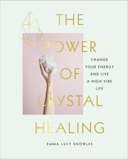 The Power of Crystal Healing: Change Your Energy and Live a High–vibe Life