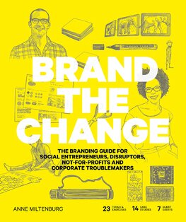 Brand the Change: The Branding Guide for social entrepreneurs, disruptors, not–for–profits and corporate troublemakers