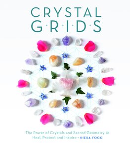 Crystal Grids: The Power of Crystals and Sacred Geometry to Heal, Protect, and Inspire