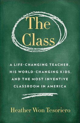 Class,The: A Brilliant Teacher, His World–Changing Kids, and the Most Inventive Classroom in America