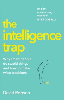 The Intelligence Trap: Why smart people do stupid things and how to make wiser decisions