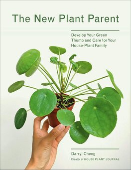 The New Plant Parent: Develop Your Green Thumb and Care for Your House–Plant Family