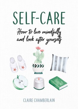 Self–Care: How to Live Mindfully and Look After Yourself