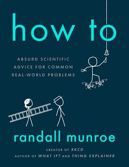 How To: Absurd Scientific Advice for Common Real–World Problems