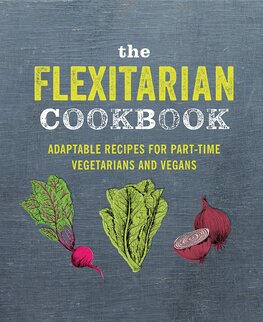 The Flexitarian Cookbook: Adaptable recipes for part–time vegetarians and vegans