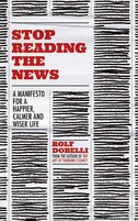 Stop Reading the News: A Manifesto for a Happier, Calmer and Wiser Life