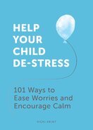 Help Your Child De–Stress: 101 Ways to Ease Worries and Encourage Calm