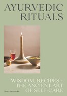 Ayurvedic Rituals: Wisdom, Recipes and the Ancient Art of Self–Care