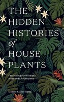 The Hidden Histories of Houseplants: Fascinating Stories of Our Most–Loved Houseplants