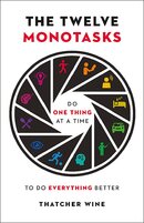 The Twelve Monotasks: Do One Thing At A Time To Do Everything Better