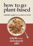 Deliciously Ella: How To Go Plant–Based. A Definitive Guide For You and Your Family