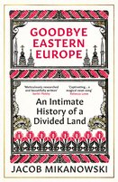 Goodbye Eastern Europe: An Intimate History of a Divided Land