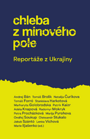 Chleba z minového pole. Reportáže z Ukrajiny
