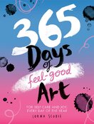 365 Days of Feel–good Art: For Self–Care and Joy, Every Day of the Year