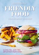 Friendly Food from Breakfast to Dessert – Gluten–free, Dairy–free, and Without Added Sugar