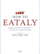 How To Eataly: A Guide to Buying, Cooking, and Eating Italian Food