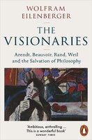 The Visionaries: Arendt, Beauvoir, Rand, Weil and the Salvation of Philosophy