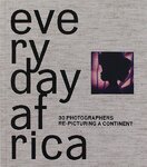 Everyday Africa: 30 Photographers Re–Picturing a Continent