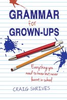 Grammar for Grown–Ups: Everything You Need to Know But Never Learnt in School
