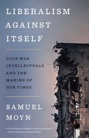 Liberalism against Itself: Cold War Intellectuals and the Making of Our Times