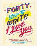Forty Ways to Write I Love You: Learn amazing hand–lettering techniques, styles and ideas