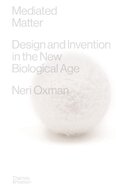 Mediated Matter: Design & Invention in the New Biological Age