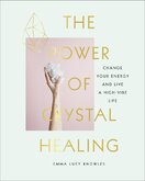 The Power of Crystal Healing: Change Your Energy and Live a High–vibe Life
