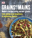 Grains As Mains: Modern Recipes using Ancient Grains, From Gluten–Free Breakfasts to Vegetarian Dinners