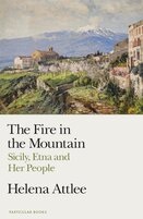 The Fire in the Mountain: Sicily, Etna and Her People