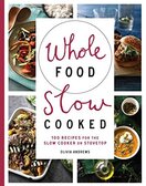 Whole Food Slow Cooked: 100 recipes for the slow–cooker or stovetop