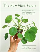 The New Plant Parent: Develop Your Green Thumb and Care for Your House–Plant Family