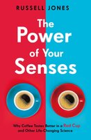 The Power of Your Senses. Why Coffee Tastes Better in a Red Cup and Other Life–Changing Science