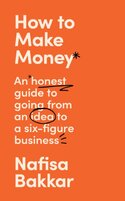 How To Make Money. An Honest Guide to Going from an Idea to a Six–Figure Business
