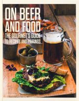 On Beer and Food: The Gourmet's Guide to Recipes and Pairings