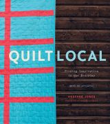 Quilt Local: Finding Inspiration in the Everyday (with 40 Projects)