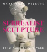Marvelous Objects: Surrealist Sculpture From Paris to New York